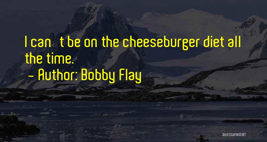 Bobby Flay Quotes: I Can't Be On The Cheeseburger Diet All The Time.