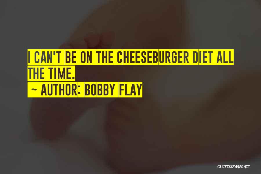 Bobby Flay Quotes: I Can't Be On The Cheeseburger Diet All The Time.