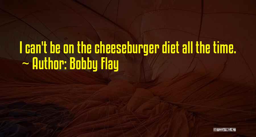 Bobby Flay Quotes: I Can't Be On The Cheeseburger Diet All The Time.