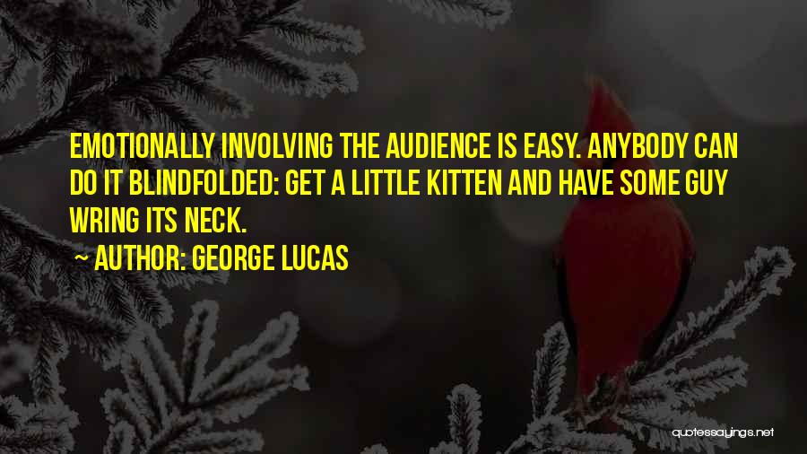 George Lucas Quotes: Emotionally Involving The Audience Is Easy. Anybody Can Do It Blindfolded: Get A Little Kitten And Have Some Guy Wring