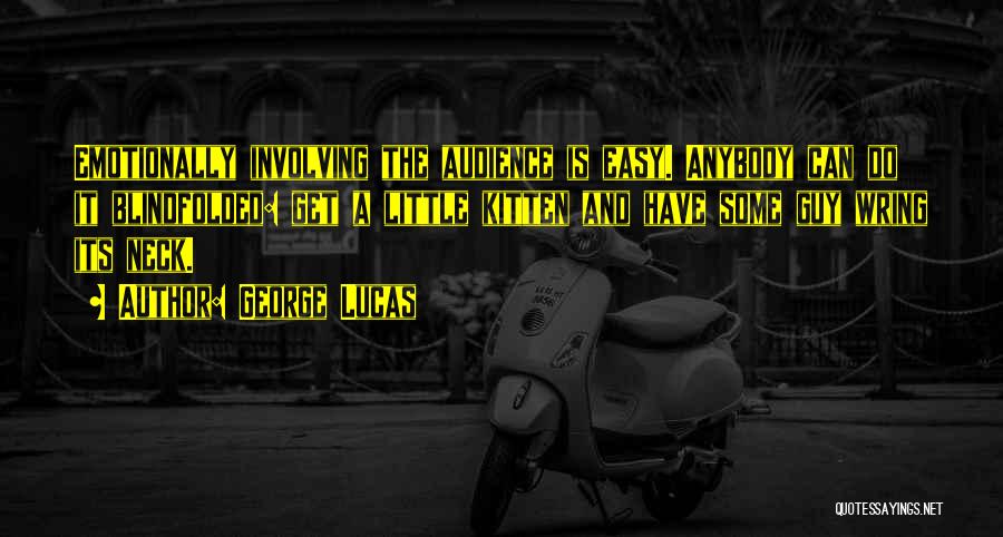 George Lucas Quotes: Emotionally Involving The Audience Is Easy. Anybody Can Do It Blindfolded: Get A Little Kitten And Have Some Guy Wring