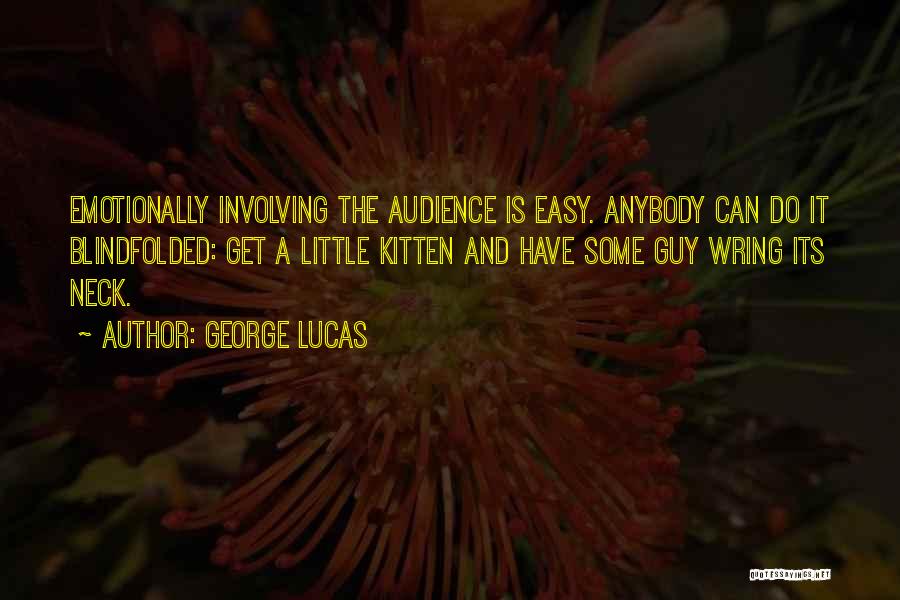 George Lucas Quotes: Emotionally Involving The Audience Is Easy. Anybody Can Do It Blindfolded: Get A Little Kitten And Have Some Guy Wring