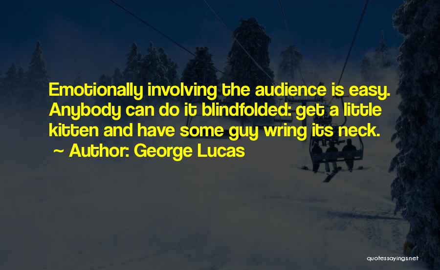George Lucas Quotes: Emotionally Involving The Audience Is Easy. Anybody Can Do It Blindfolded: Get A Little Kitten And Have Some Guy Wring