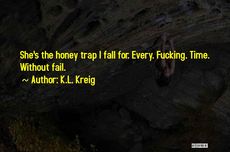 K.L. Kreig Quotes: She's The Honey Trap I Fall For. Every. Fucking. Time. Without Fail.