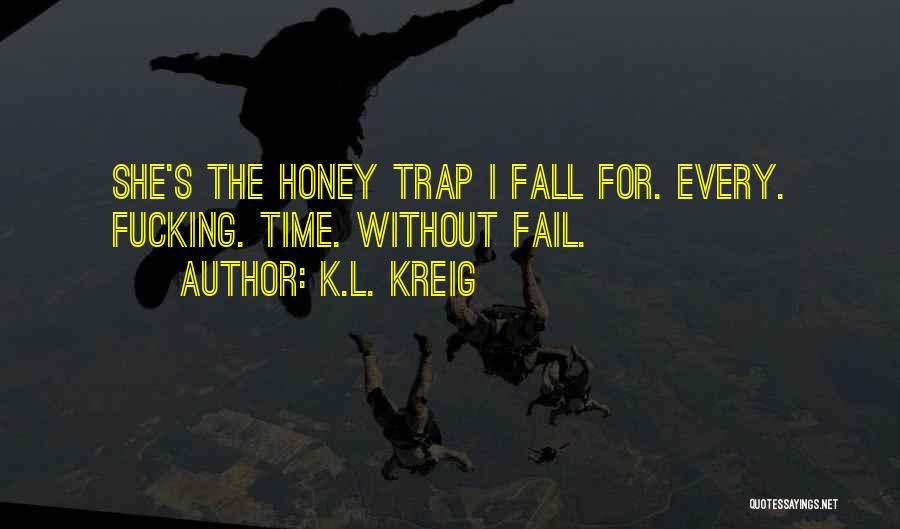 K.L. Kreig Quotes: She's The Honey Trap I Fall For. Every. Fucking. Time. Without Fail.