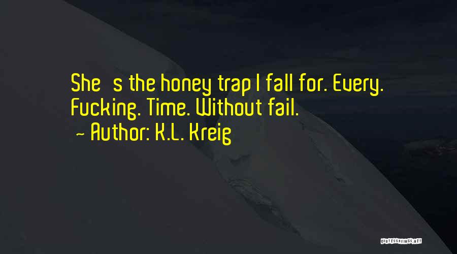 K.L. Kreig Quotes: She's The Honey Trap I Fall For. Every. Fucking. Time. Without Fail.