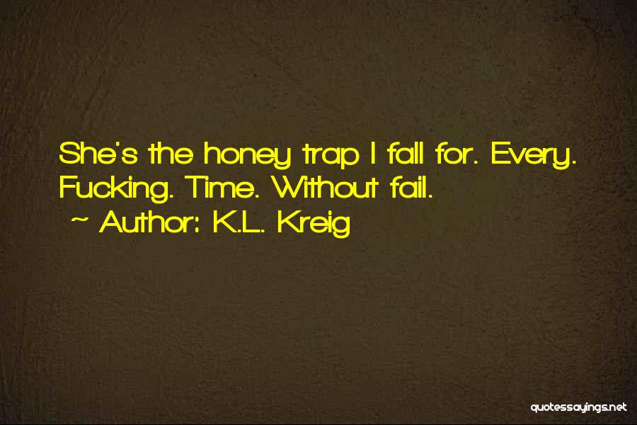 K.L. Kreig Quotes: She's The Honey Trap I Fall For. Every. Fucking. Time. Without Fail.