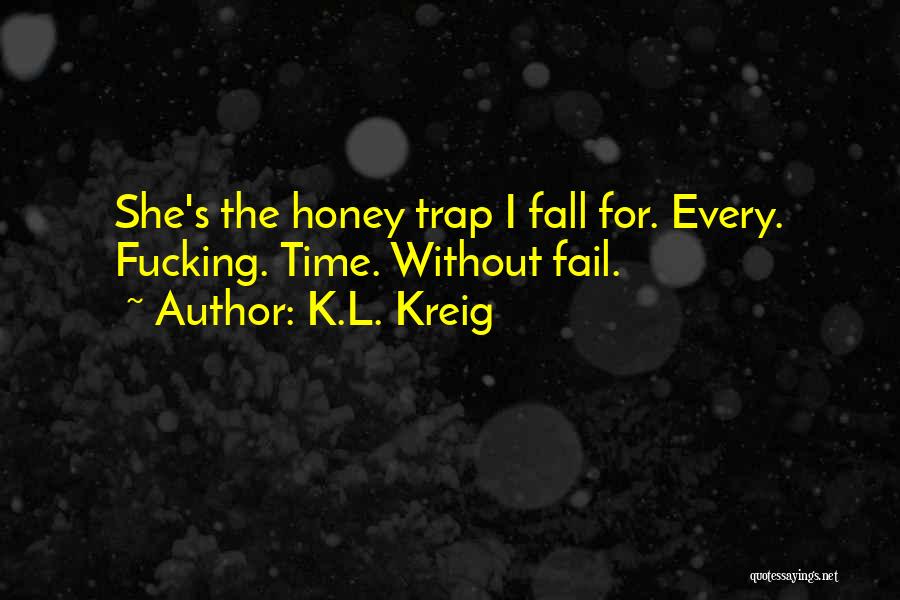 K.L. Kreig Quotes: She's The Honey Trap I Fall For. Every. Fucking. Time. Without Fail.