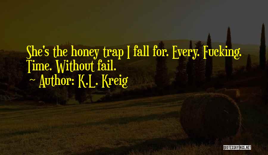 K.L. Kreig Quotes: She's The Honey Trap I Fall For. Every. Fucking. Time. Without Fail.