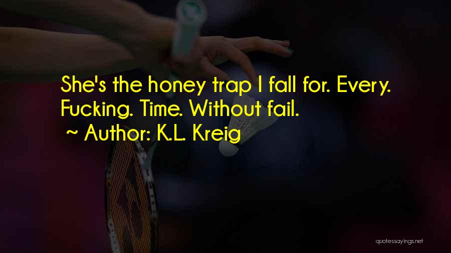 K.L. Kreig Quotes: She's The Honey Trap I Fall For. Every. Fucking. Time. Without Fail.