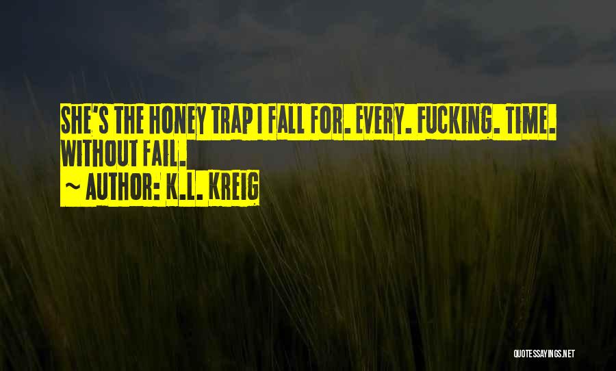 K.L. Kreig Quotes: She's The Honey Trap I Fall For. Every. Fucking. Time. Without Fail.