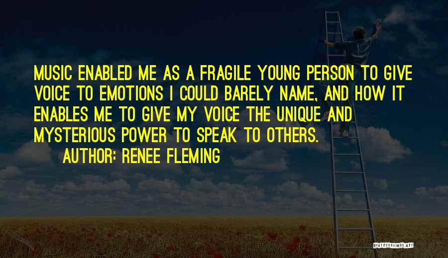 Renee Fleming Quotes: Music Enabled Me As A Fragile Young Person To Give Voice To Emotions I Could Barely Name, And How It