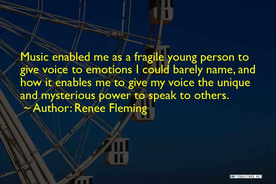 Renee Fleming Quotes: Music Enabled Me As A Fragile Young Person To Give Voice To Emotions I Could Barely Name, And How It