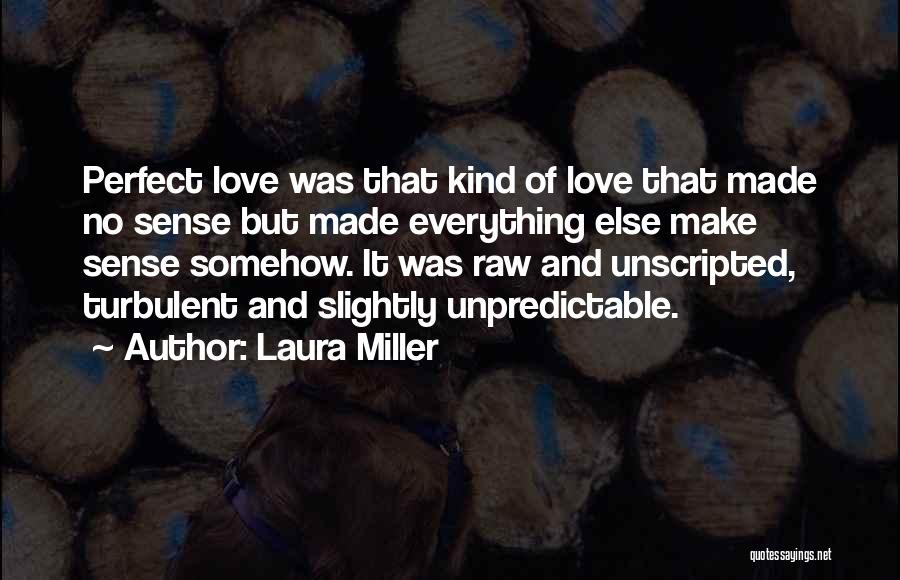 Laura Miller Quotes: Perfect Love Was That Kind Of Love That Made No Sense But Made Everything Else Make Sense Somehow. It Was
