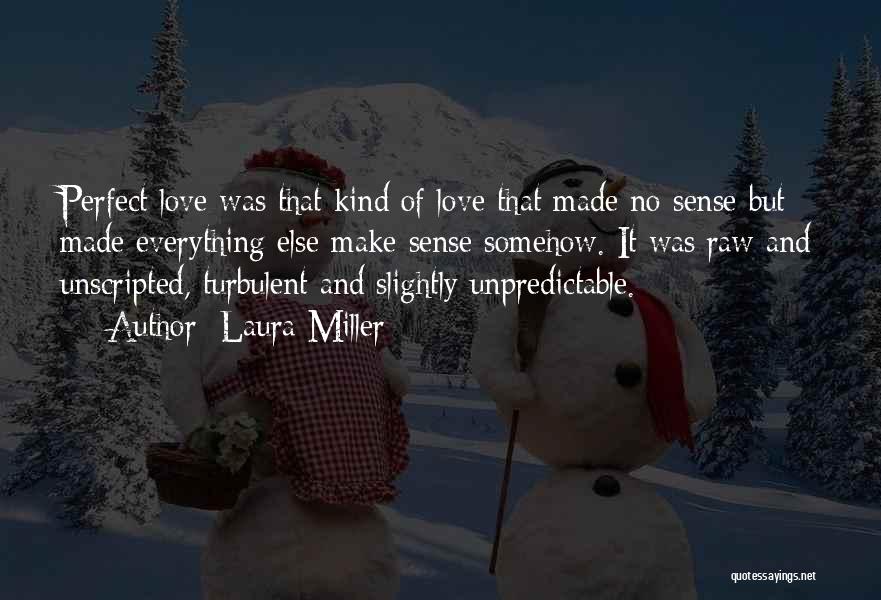 Laura Miller Quotes: Perfect Love Was That Kind Of Love That Made No Sense But Made Everything Else Make Sense Somehow. It Was