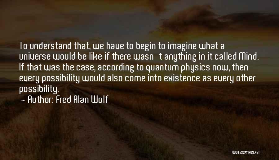 Fred Alan Wolf Quotes: To Understand That, We Have To Begin To Imagine What A Universe Would Be Like If There Wasn't Anything In