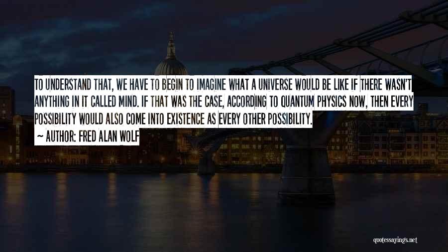 Fred Alan Wolf Quotes: To Understand That, We Have To Begin To Imagine What A Universe Would Be Like If There Wasn't Anything In