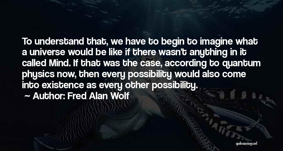 Fred Alan Wolf Quotes: To Understand That, We Have To Begin To Imagine What A Universe Would Be Like If There Wasn't Anything In