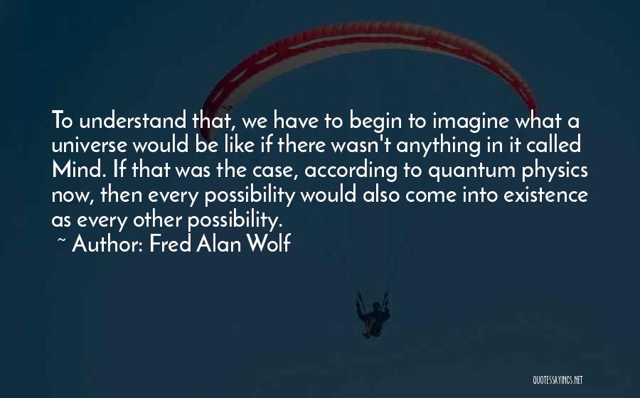 Fred Alan Wolf Quotes: To Understand That, We Have To Begin To Imagine What A Universe Would Be Like If There Wasn't Anything In