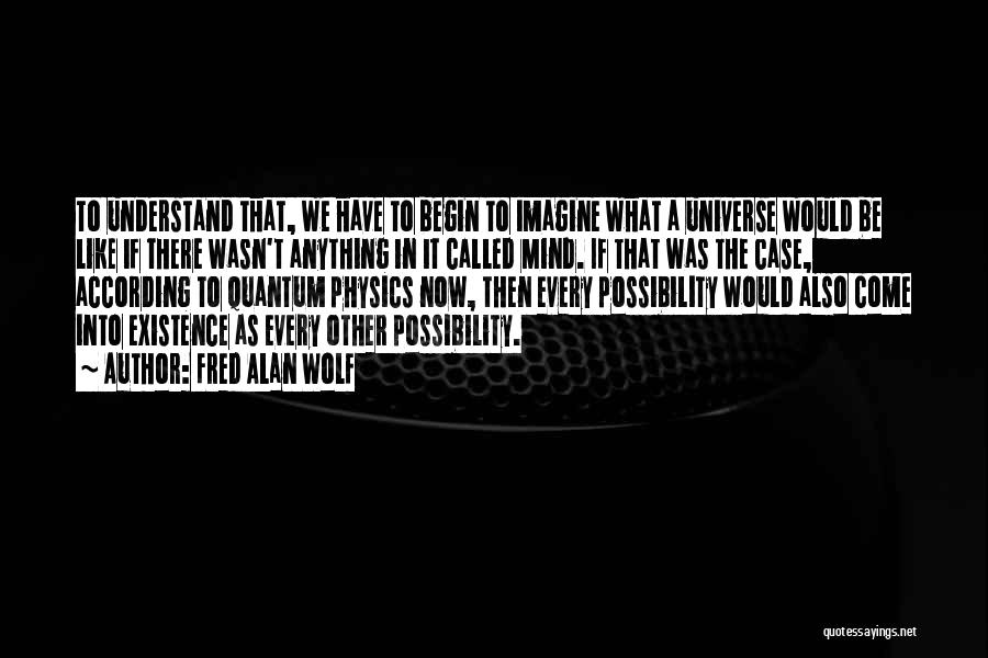 Fred Alan Wolf Quotes: To Understand That, We Have To Begin To Imagine What A Universe Would Be Like If There Wasn't Anything In