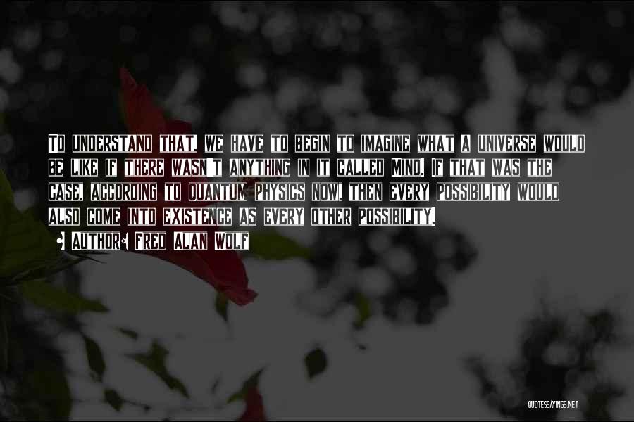 Fred Alan Wolf Quotes: To Understand That, We Have To Begin To Imagine What A Universe Would Be Like If There Wasn't Anything In