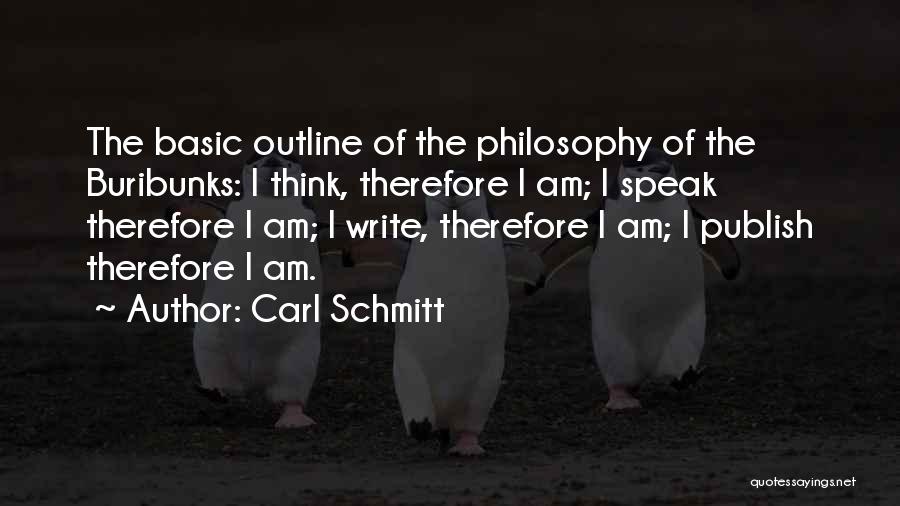 Carl Schmitt Quotes: The Basic Outline Of The Philosophy Of The Buribunks: I Think, Therefore I Am; I Speak Therefore I Am; I