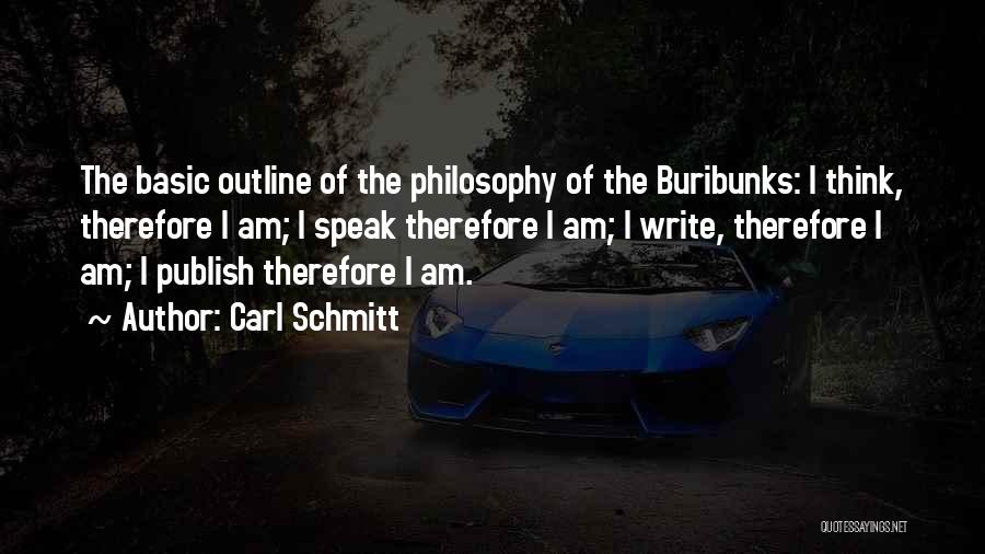 Carl Schmitt Quotes: The Basic Outline Of The Philosophy Of The Buribunks: I Think, Therefore I Am; I Speak Therefore I Am; I