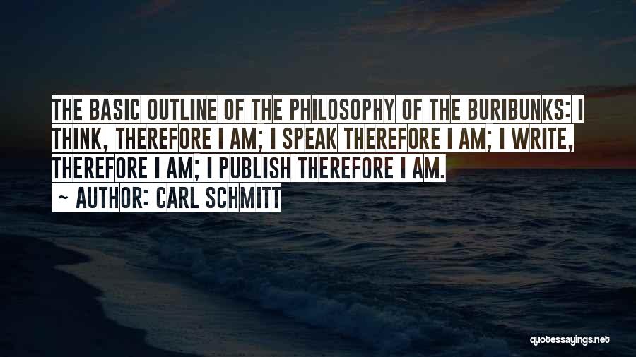 Carl Schmitt Quotes: The Basic Outline Of The Philosophy Of The Buribunks: I Think, Therefore I Am; I Speak Therefore I Am; I
