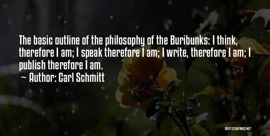 Carl Schmitt Quotes: The Basic Outline Of The Philosophy Of The Buribunks: I Think, Therefore I Am; I Speak Therefore I Am; I