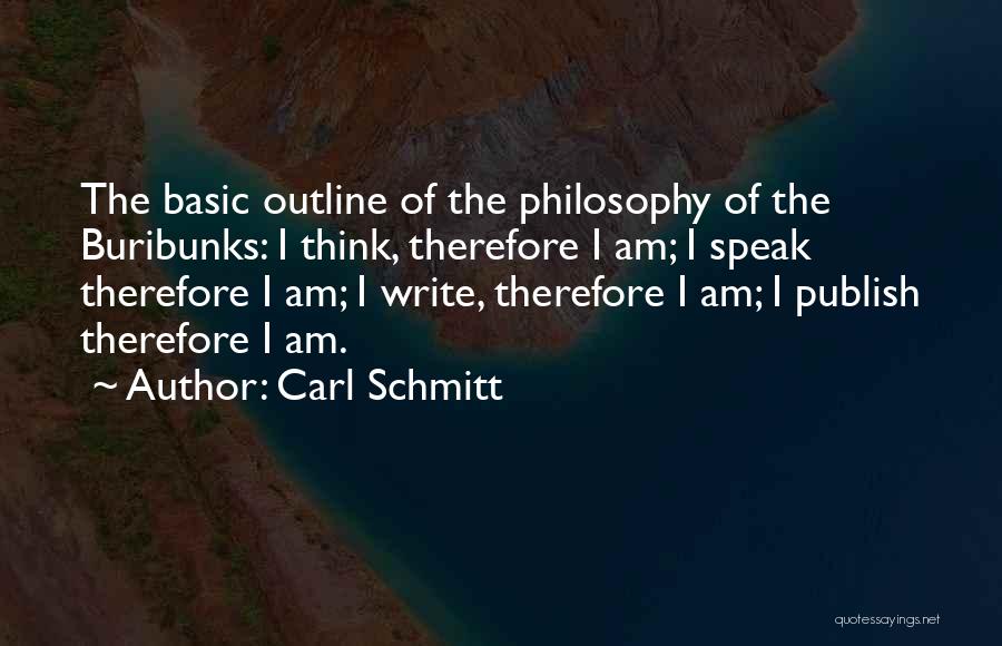 Carl Schmitt Quotes: The Basic Outline Of The Philosophy Of The Buribunks: I Think, Therefore I Am; I Speak Therefore I Am; I