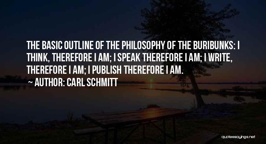 Carl Schmitt Quotes: The Basic Outline Of The Philosophy Of The Buribunks: I Think, Therefore I Am; I Speak Therefore I Am; I