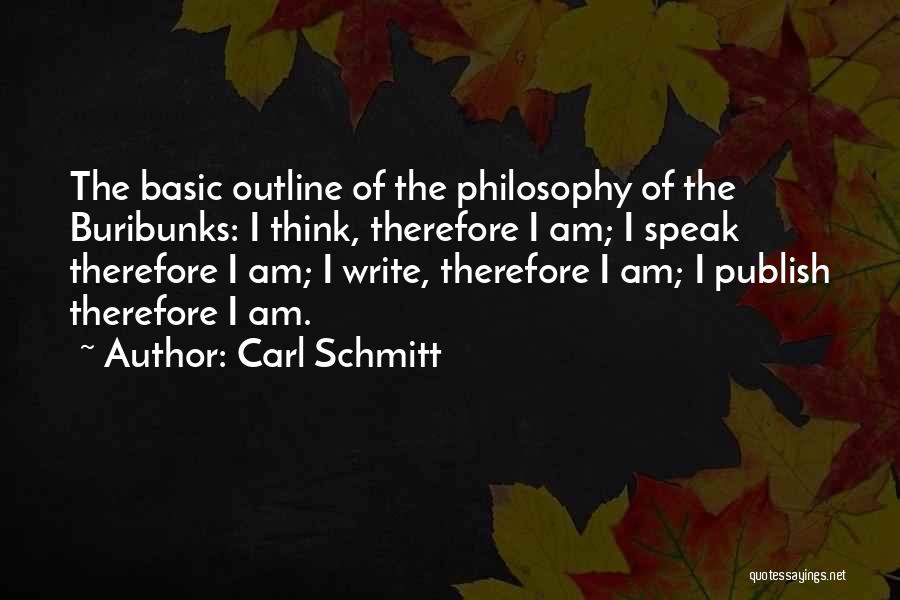 Carl Schmitt Quotes: The Basic Outline Of The Philosophy Of The Buribunks: I Think, Therefore I Am; I Speak Therefore I Am; I
