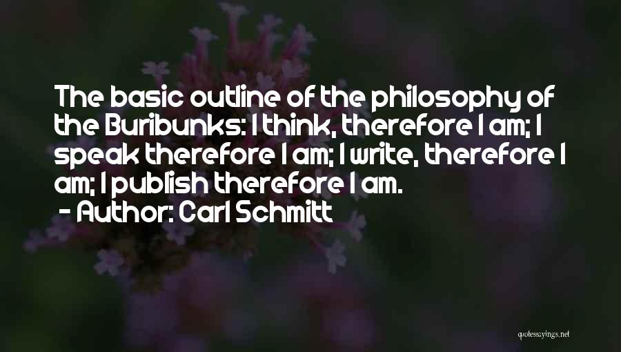 Carl Schmitt Quotes: The Basic Outline Of The Philosophy Of The Buribunks: I Think, Therefore I Am; I Speak Therefore I Am; I