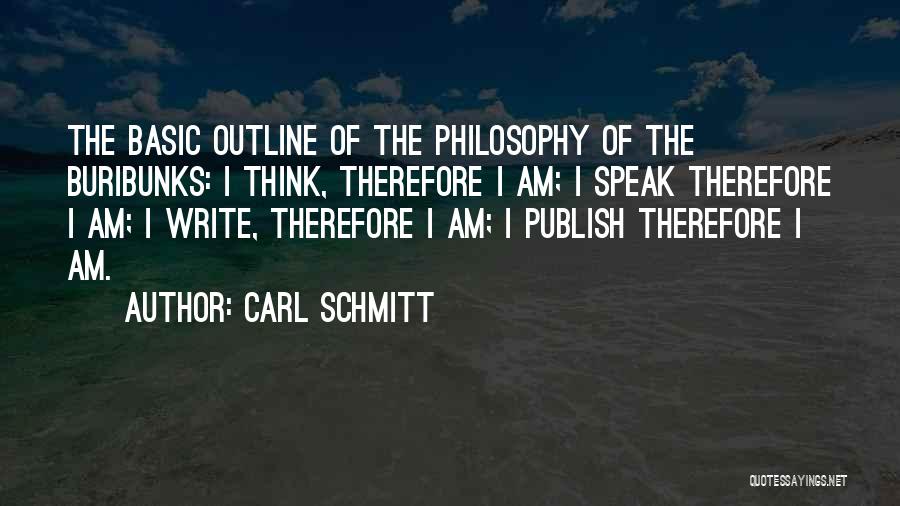 Carl Schmitt Quotes: The Basic Outline Of The Philosophy Of The Buribunks: I Think, Therefore I Am; I Speak Therefore I Am; I