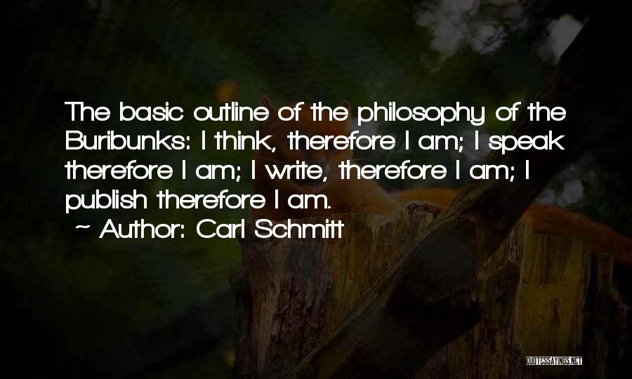 Carl Schmitt Quotes: The Basic Outline Of The Philosophy Of The Buribunks: I Think, Therefore I Am; I Speak Therefore I Am; I