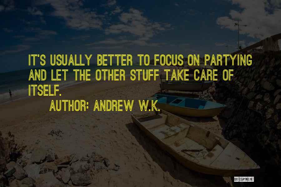 Andrew W.K. Quotes: It's Usually Better To Focus On Partying And Let The Other Stuff Take Care Of Itself.