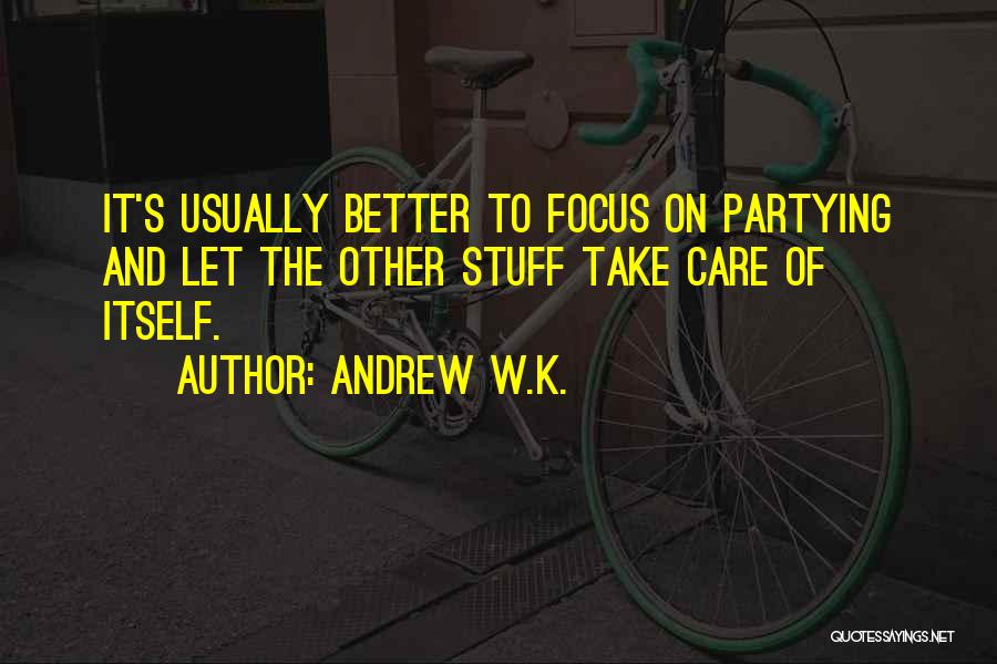 Andrew W.K. Quotes: It's Usually Better To Focus On Partying And Let The Other Stuff Take Care Of Itself.