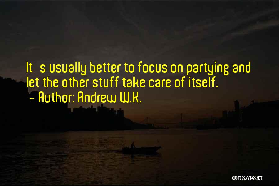 Andrew W.K. Quotes: It's Usually Better To Focus On Partying And Let The Other Stuff Take Care Of Itself.