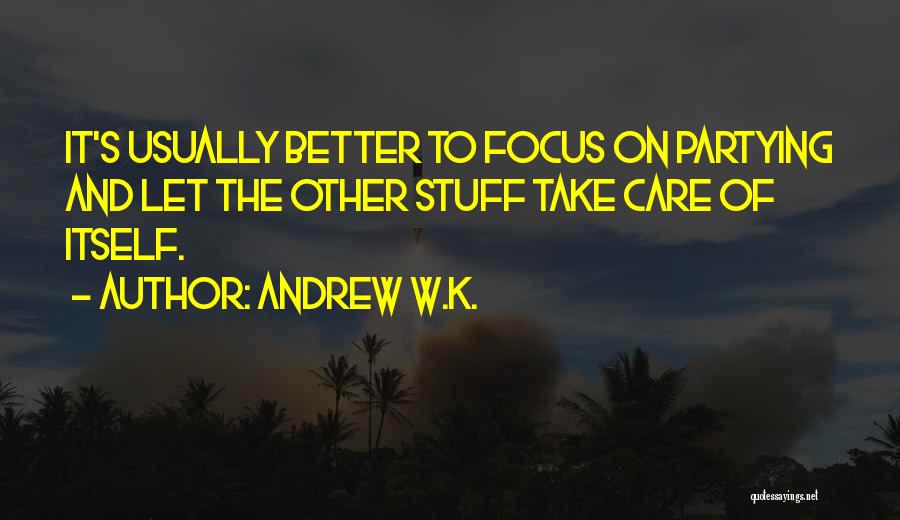 Andrew W.K. Quotes: It's Usually Better To Focus On Partying And Let The Other Stuff Take Care Of Itself.
