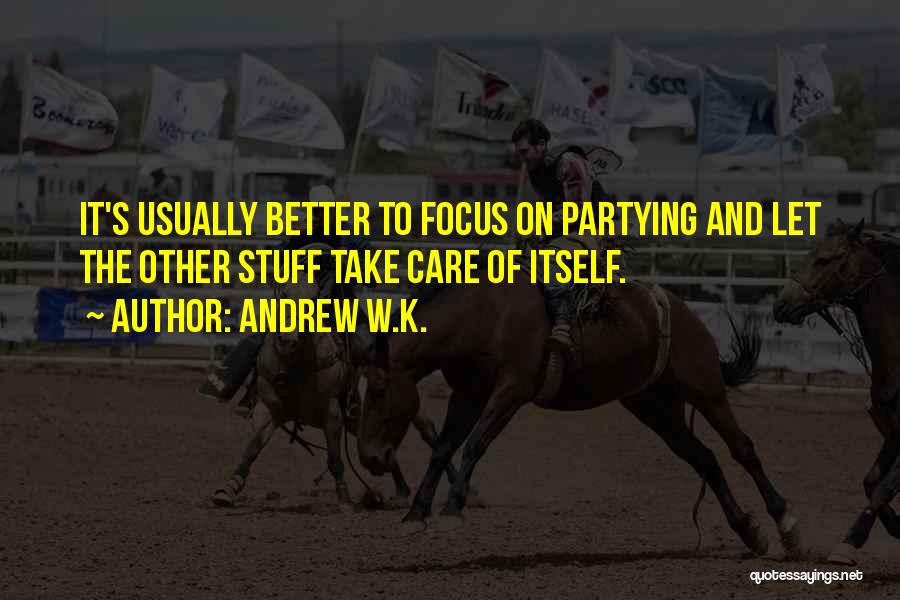 Andrew W.K. Quotes: It's Usually Better To Focus On Partying And Let The Other Stuff Take Care Of Itself.