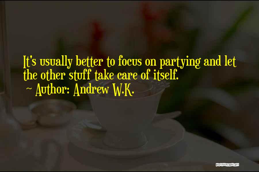 Andrew W.K. Quotes: It's Usually Better To Focus On Partying And Let The Other Stuff Take Care Of Itself.