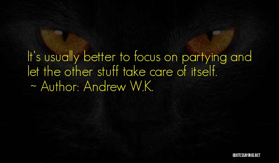 Andrew W.K. Quotes: It's Usually Better To Focus On Partying And Let The Other Stuff Take Care Of Itself.