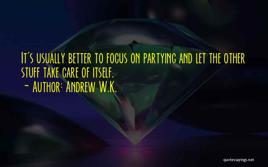 Andrew W.K. Quotes: It's Usually Better To Focus On Partying And Let The Other Stuff Take Care Of Itself.