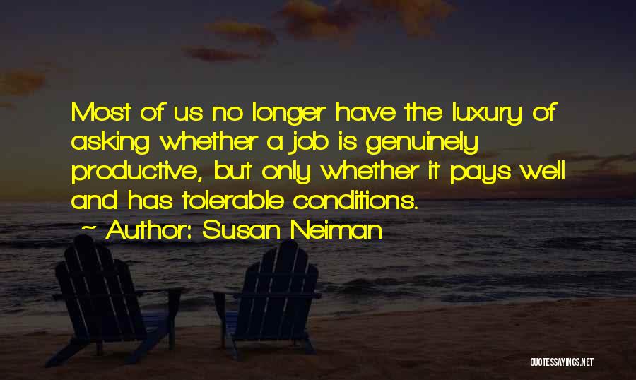 Susan Neiman Quotes: Most Of Us No Longer Have The Luxury Of Asking Whether A Job Is Genuinely Productive, But Only Whether It