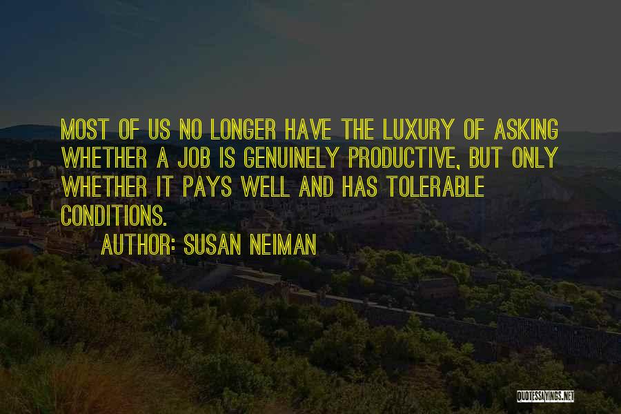 Susan Neiman Quotes: Most Of Us No Longer Have The Luxury Of Asking Whether A Job Is Genuinely Productive, But Only Whether It