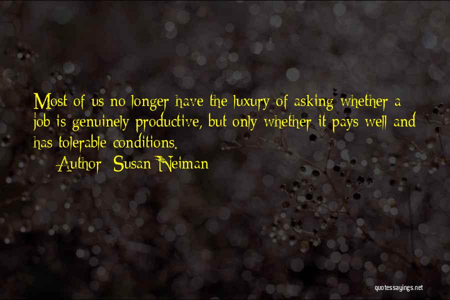 Susan Neiman Quotes: Most Of Us No Longer Have The Luxury Of Asking Whether A Job Is Genuinely Productive, But Only Whether It