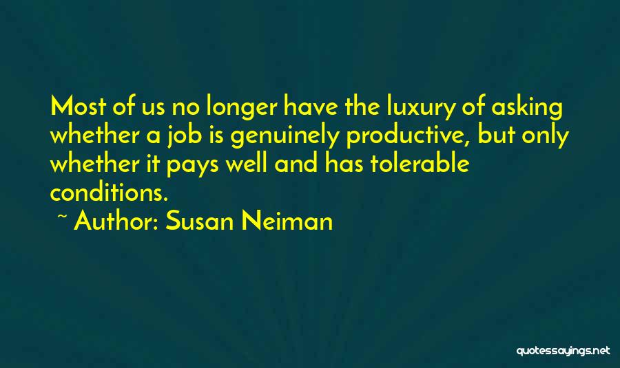 Susan Neiman Quotes: Most Of Us No Longer Have The Luxury Of Asking Whether A Job Is Genuinely Productive, But Only Whether It