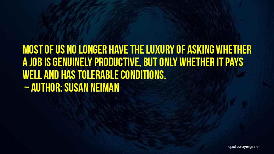 Susan Neiman Quotes: Most Of Us No Longer Have The Luxury Of Asking Whether A Job Is Genuinely Productive, But Only Whether It