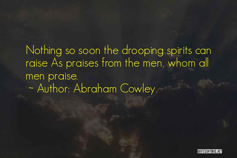 Abraham Cowley Quotes: Nothing So Soon The Drooping Spirits Can Raise As Praises From The Men, Whom All Men Praise.