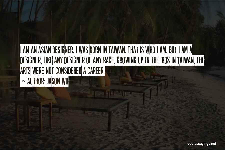 Jason Wu Quotes: I Am An Asian Designer. I Was Born In Taiwan. That Is Who I Am. But I Am A Designer,